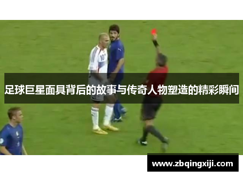 足球巨星面具背后的故事与传奇人物塑造的精彩瞬间