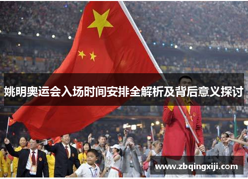 姚明奥运会入场时间安排全解析及背后意义探讨