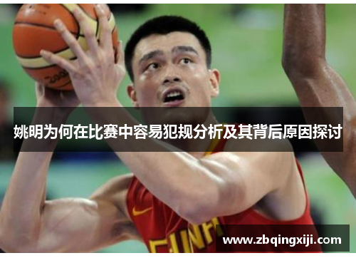 姚明为何在比赛中容易犯规分析及其背后原因探讨