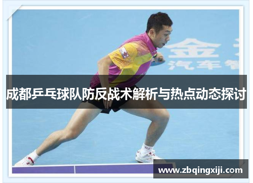 成都乒乓球队防反战术解析与热点动态探讨