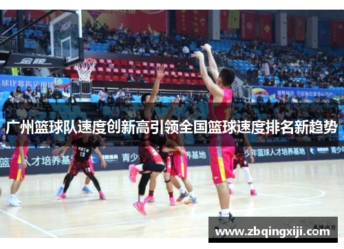 广州篮球队速度创新高引领全国篮球速度排名新趋势