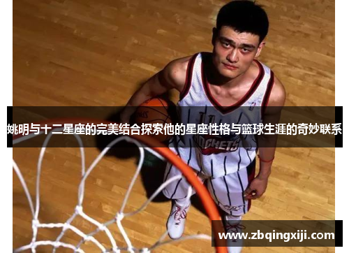 姚明与十二星座的完美结合探索他的星座性格与篮球生涯的奇妙联系