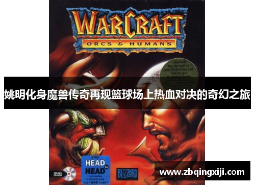 姚明化身魔兽传奇再现篮球场上热血对决的奇幻之旅