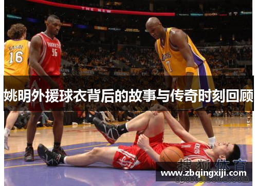 姚明外援球衣背后的故事与传奇时刻回顾