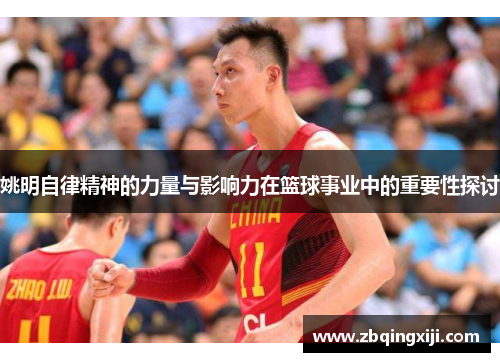 姚明自律精神的力量与影响力在篮球事业中的重要性探讨