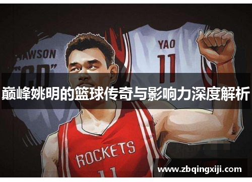 巅峰姚明的篮球传奇与影响力深度解析