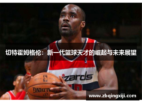 切特霍姆格伦：新一代篮球天才的崛起与未来展望