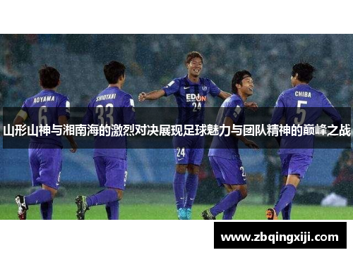 山形山神与湘南海的激烈对决展现足球魅力与团队精神的巅峰之战