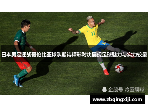 日本男足迎战哥伦比亚球队期待精彩对决展现足球魅力与实力较量