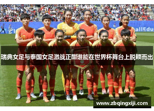 瑞典女足与泰国女足激战正酣谁能在世界杯舞台上脱颖而出