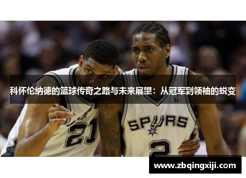 科怀伦纳德的篮球传奇之路与未来展望：从冠军到领袖的蜕变
