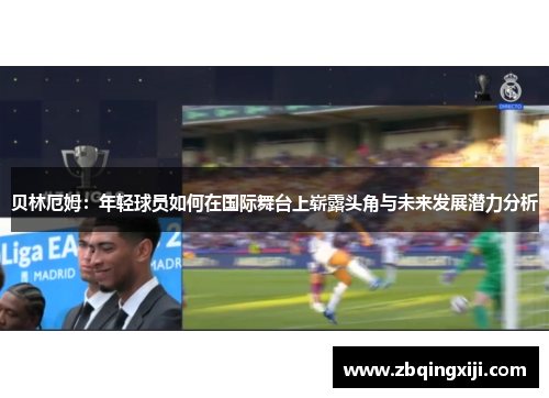 贝林厄姆：年轻球员如何在国际舞台上崭露头角与未来发展潜力分析